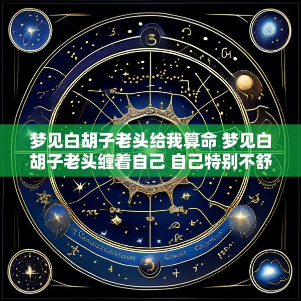 梦见白胡子老头给我算命 梦见白胡子老头缠着自己 自己特别不舒服