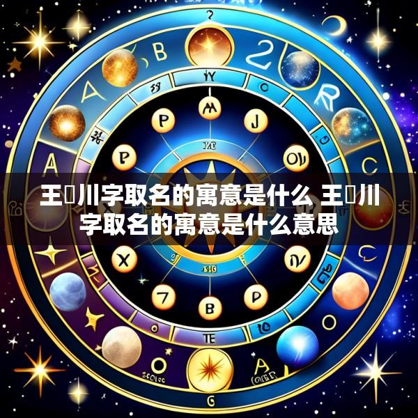 王璟川字取名的寓意是什么 王璟川字取名的寓意是什么意思