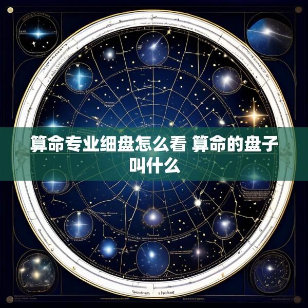 算命专业细盘怎么看 算命的盘子叫什么