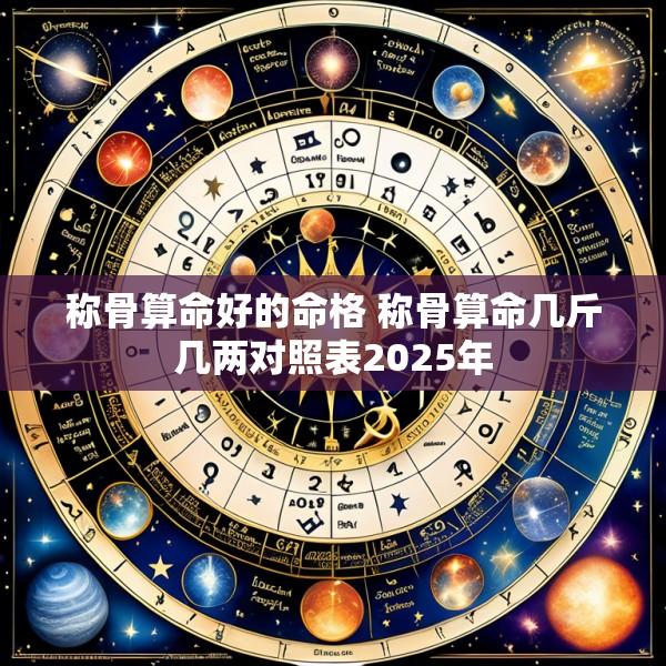 称骨算命好的命格 称骨算命几斤几两对照表2025年