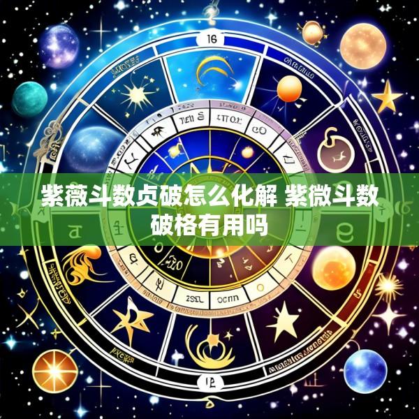 紫薇斗数贞破怎么化解 紫微斗数破格有用吗