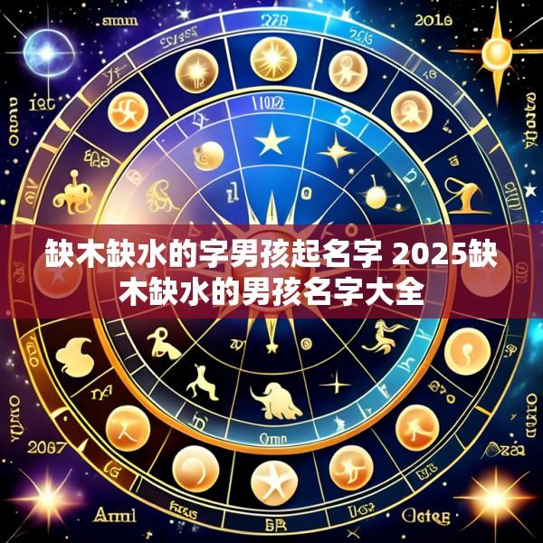 缺木缺水的字男孩起名字 2025缺木缺水的男孩名字大全