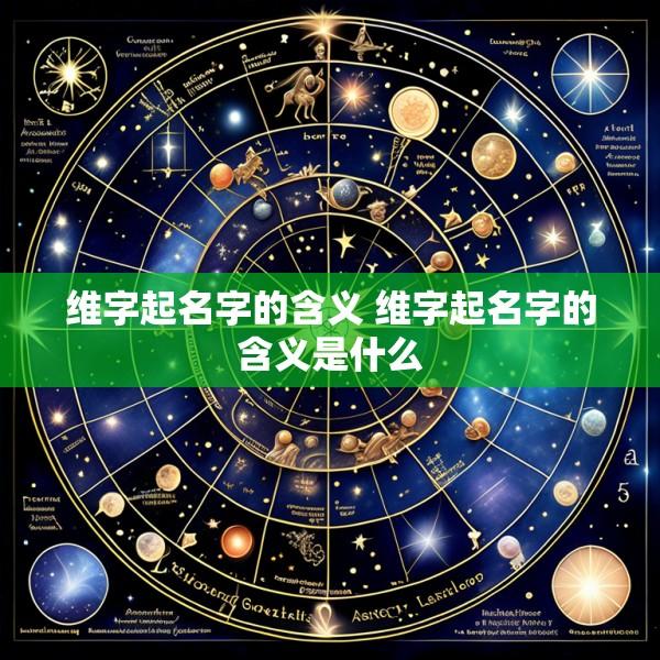 维字起名字的含义 维字起名字的含义是什么