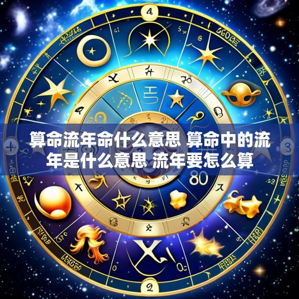 算命流年命什么意思 算命中的流年是什么意思 流年要怎么算