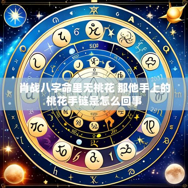 肖战八字命里无桃花 那他手上的桃花手链是怎么回事