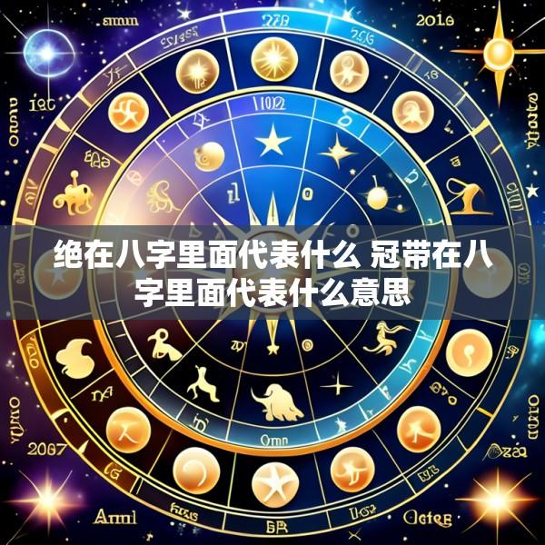 绝在八字里面代表什么 冠带在八字里面代表什么意思