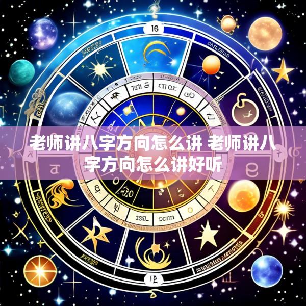 老师讲八字方向怎么讲 老师讲八字方向怎么讲好听