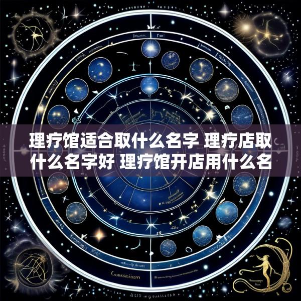 理疗馆适合取什么名字 理疗店取什么名字好 理疗馆开店用什么名