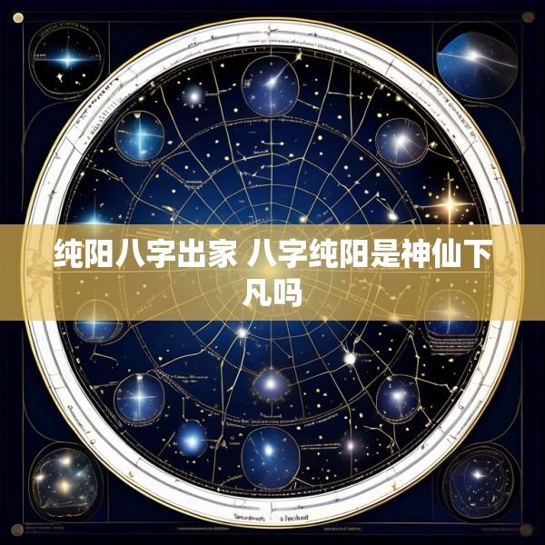 纯阳八字出家 八字纯阳是神仙下凡吗