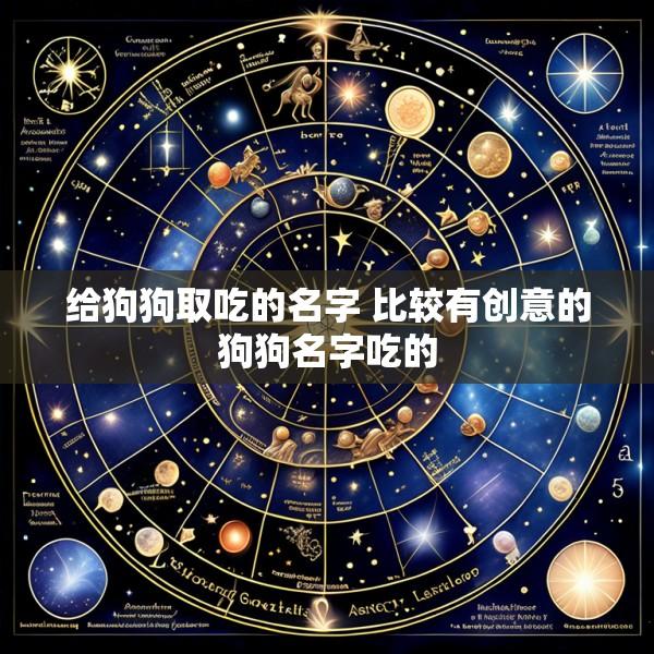 给狗狗取吃的名字 比较有创意的狗狗名字吃的
