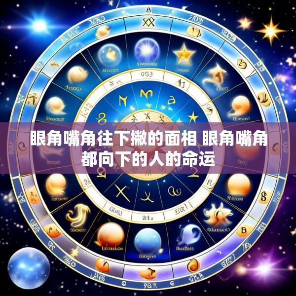 眼角嘴角往下撇的面相 眼角嘴角都向下的人的命运