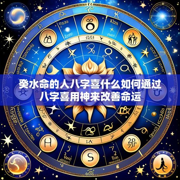 癸水命的人八字喜什么如何通过八字喜用神来改善命运