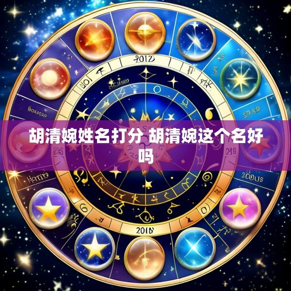 胡清婉姓名打分 胡清婉这个名好吗