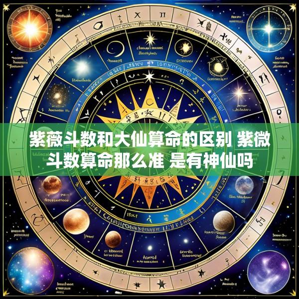 紫薇斗数和大仙算命的区别 紫微斗数算命那么准 是有神仙吗