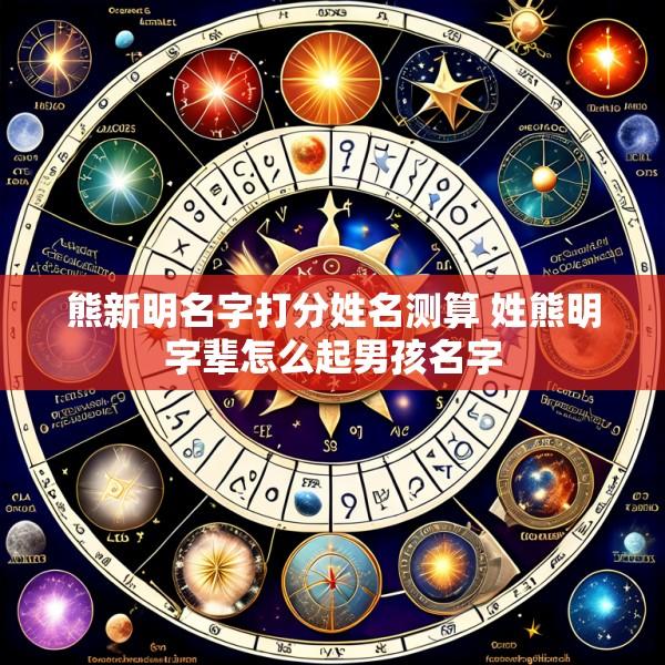 熊新明名字打分姓名测算 姓熊明字辈怎么起男孩名字