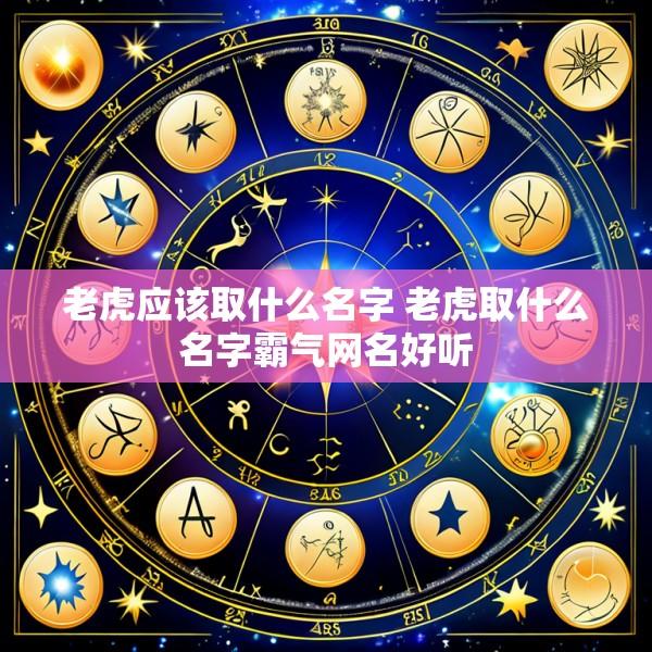 老虎应该取什么名字 老虎取什么名字霸气网名好听