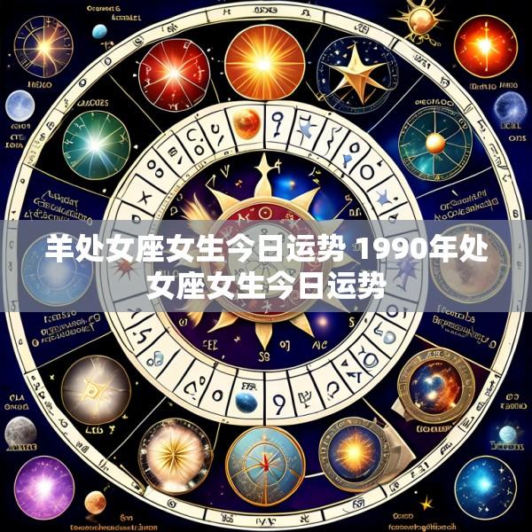 羊处女座女生今日运势 1990年处女座女生今日运势
