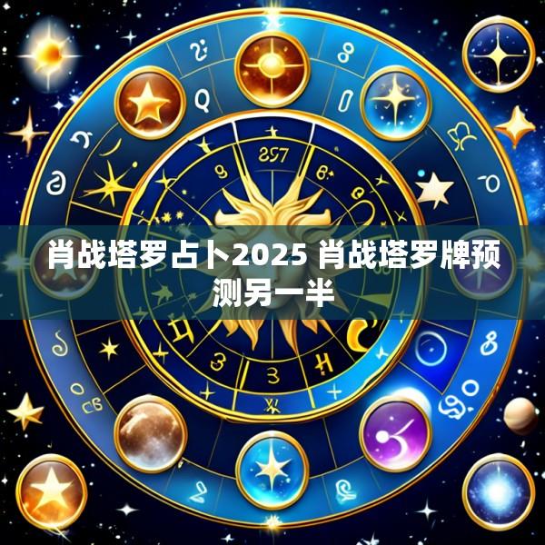 肖战塔罗占卜2025 肖战塔罗牌预测另一半