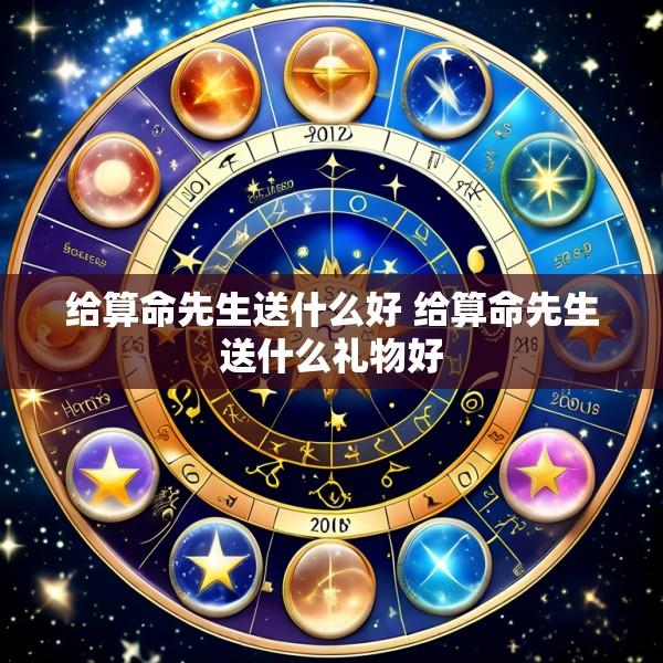 给算命先生送什么好 给算命先生送什么礼物好