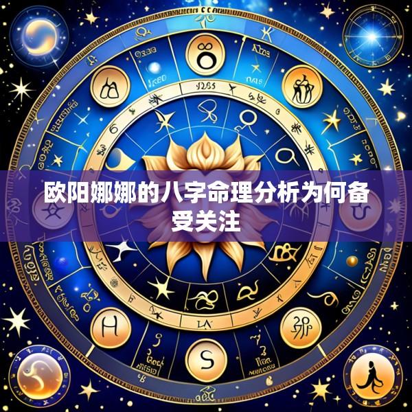 欧阳娜娜的八字命理分析为何备受关注