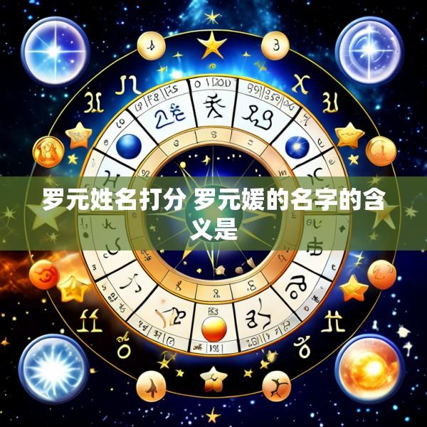 罗元姓名打分 罗元媛的名字的含义是