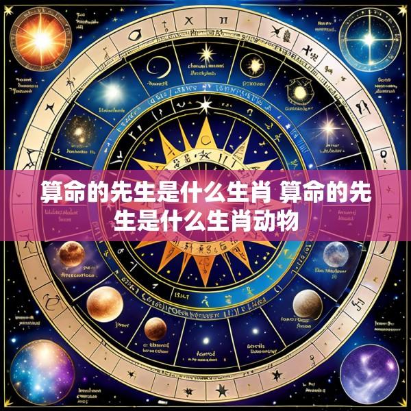 算命的先生是什么生肖 算命的先生是什么生肖动物