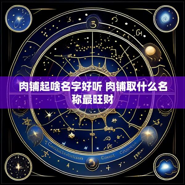 肉铺起啥名字好听 肉铺取什么名称最旺财