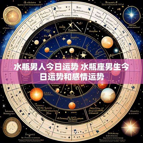 水瓶男人今日运势 水瓶座男生今日运势和感情运势