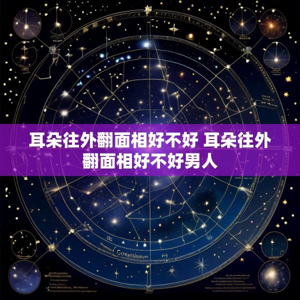耳朵往外翻面相好不好 耳朵往外翻面相好不好男人
