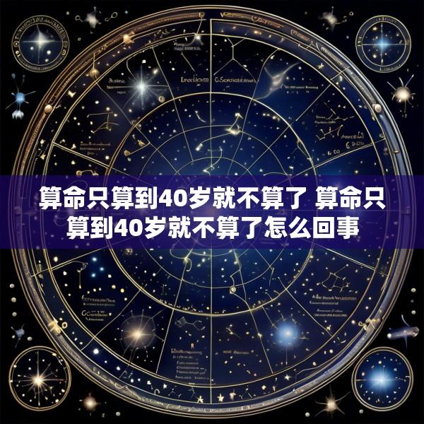 算命只算到40岁就不算了 算命只算到40岁就不算了怎么回事