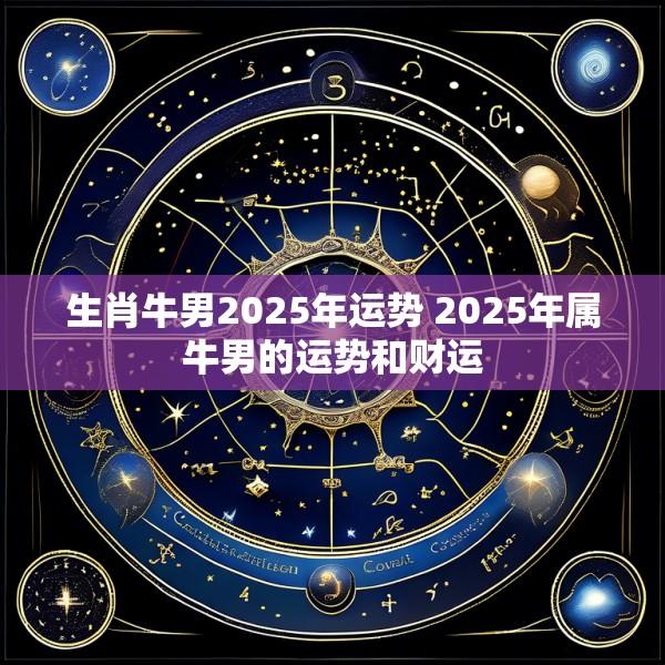 生肖牛男2025年运势 2025年属牛男的运势和财运