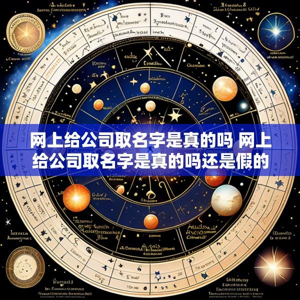 网上给公司取名字是真的吗 网上给公司取名字是真的吗还是假的