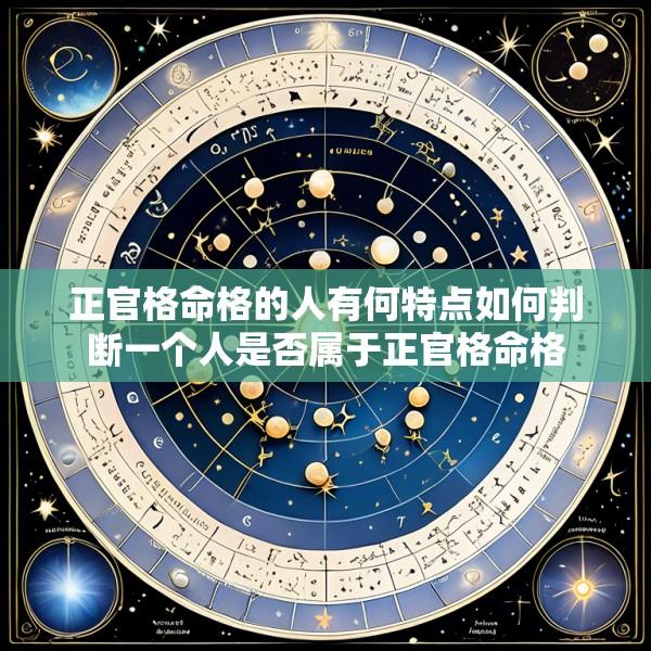 正官格命格的人有何特点如何判断一个人是否属于正官格命格