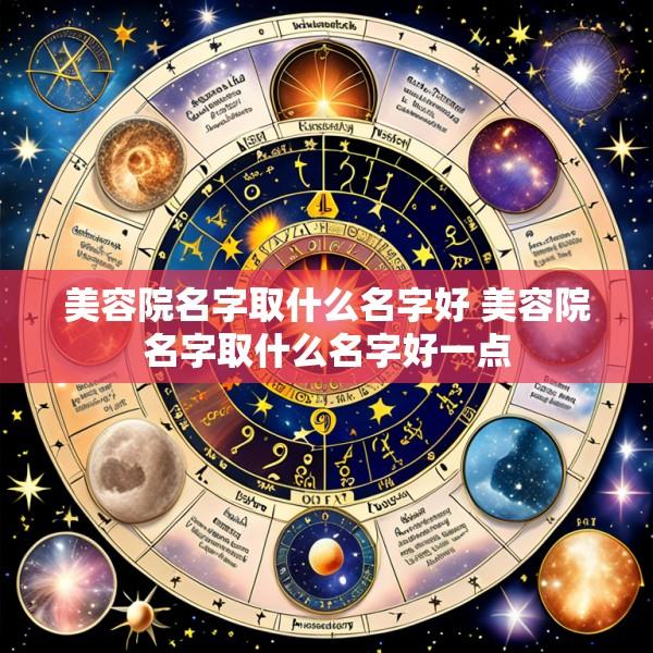 美容院名字取什么名字好 美容院名字取什么名字好一点