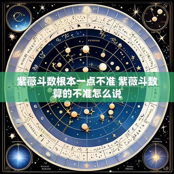 紫薇斗数根本一点不准 紫薇斗数算的不准怎么说