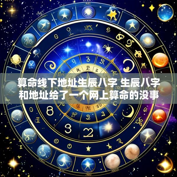 算命线下地址生辰八字 生辰八字和地址给了一个网上算命的没事吧