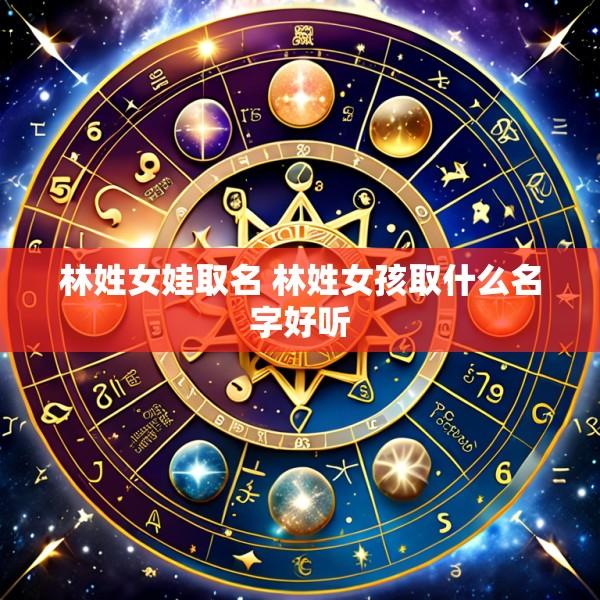 林姓女娃取名 林姓女孩取什么名字好听