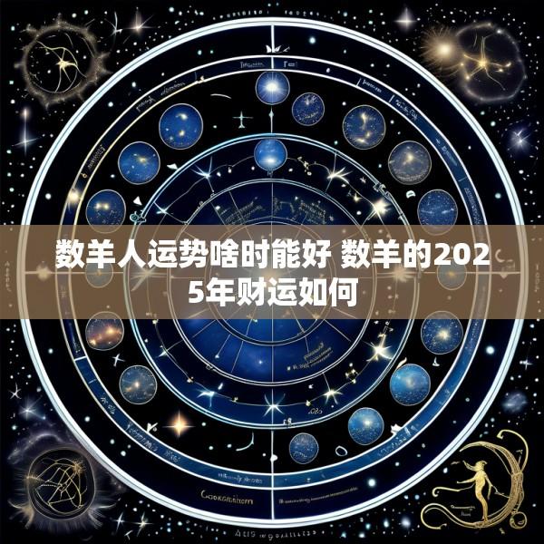 数羊人运势啥时能好 数羊的2025年财运如何