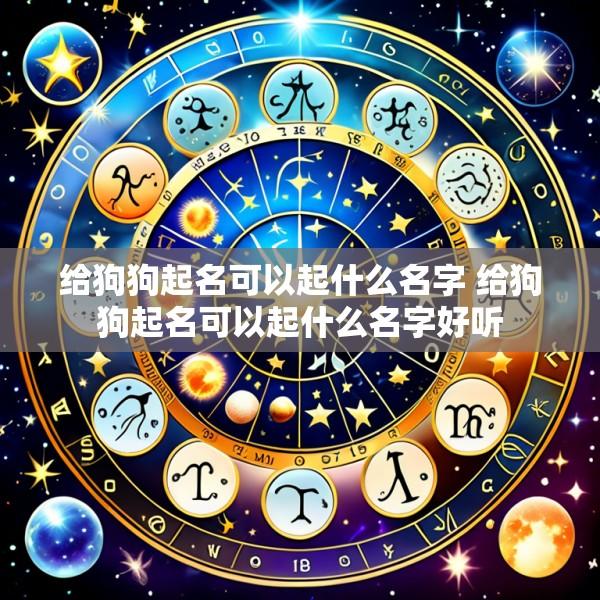 给狗狗起名可以起什么名字 给狗狗起名可以起什么名字好听