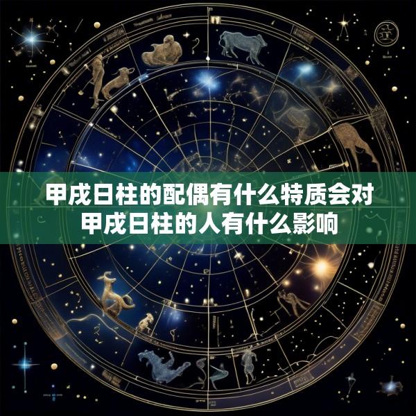 甲戌日柱的配偶有什么特质会对甲戌日柱的人有什么影响