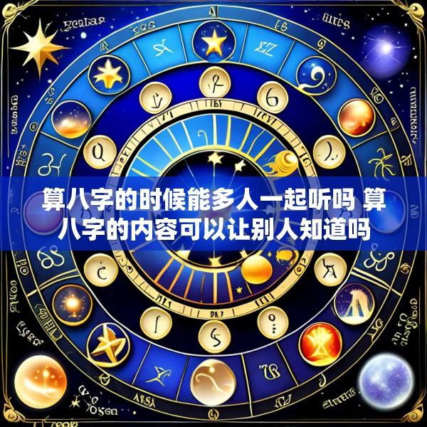 算八字的时候能多人一起听吗 算八字的内容可以让别人知道吗