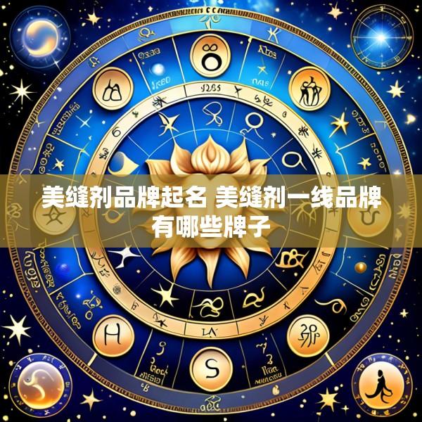 美缝剂品牌起名 美缝剂一线品牌有哪些牌子