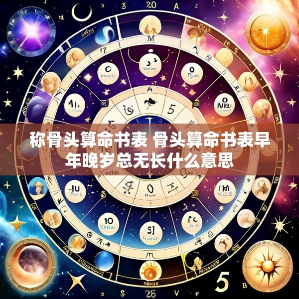 称骨头算命书表 骨头算命书表早年晚岁总无长什么意思