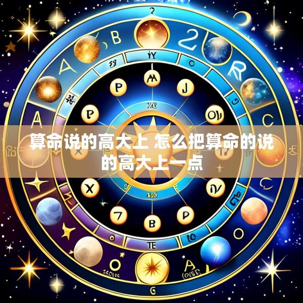 算命说的高大上 怎么把算命的说的高大上一点