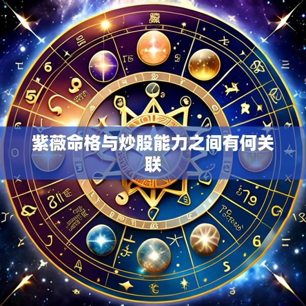 紫薇命格与炒股能力之间有何关联
