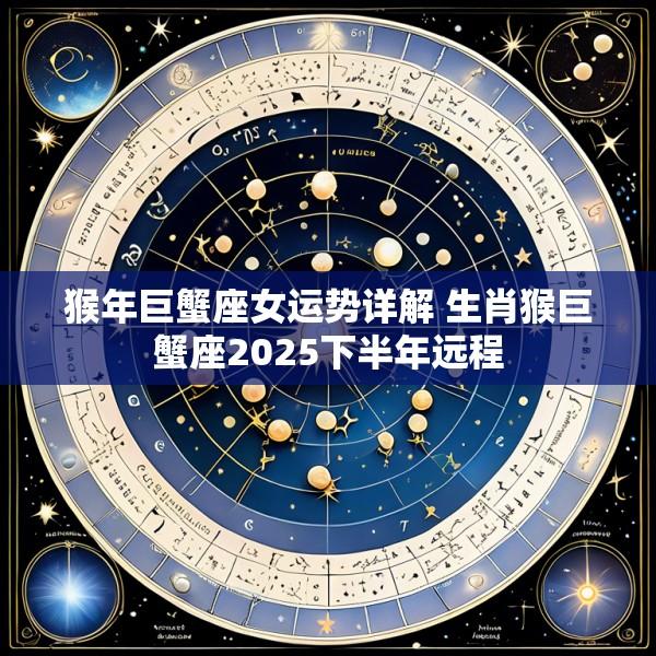 猴年巨蟹座女运势详解 生肖猴巨蟹座2025下半年远程