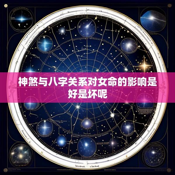 神煞与八字关系对女命的影响是好是坏呢