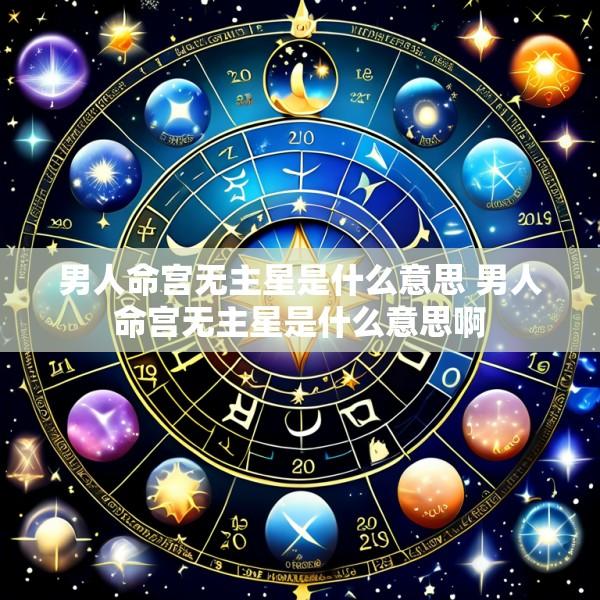 男人命宫无主星是什么意思 男人命宫无主星是什么意思啊
