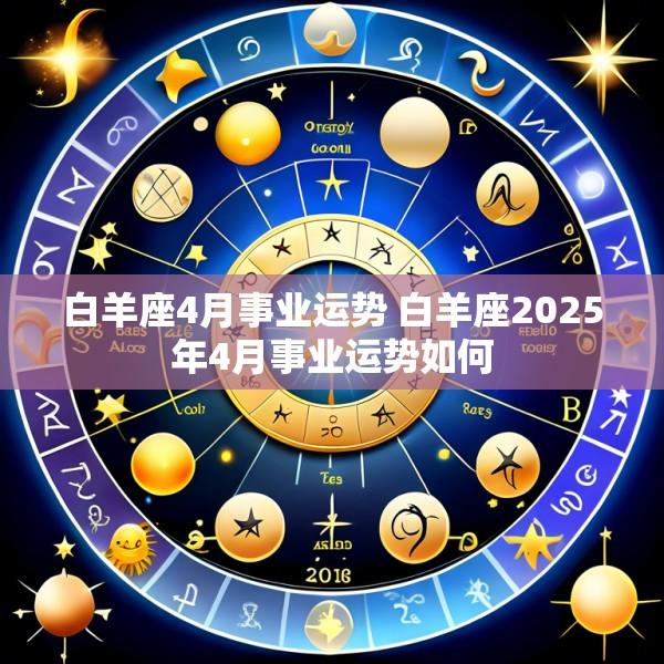 白羊座4月事业运势 白羊座2025年4月事业运势如何