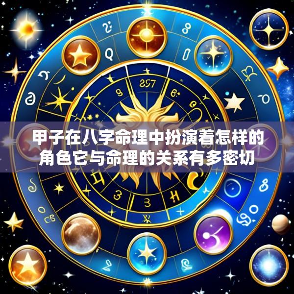 甲子在八字命理中扮演着怎样的角色它与命理的关系有多密切